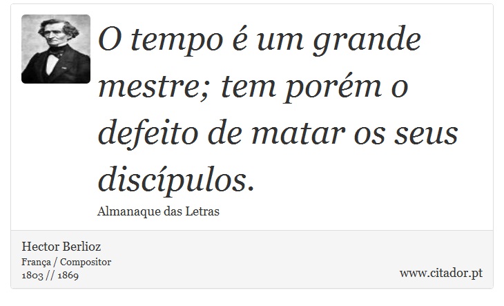 O tempo é um grande mestre; tem porém o defeito de matar os seus discípulos. - Hector Berlioz - Frases