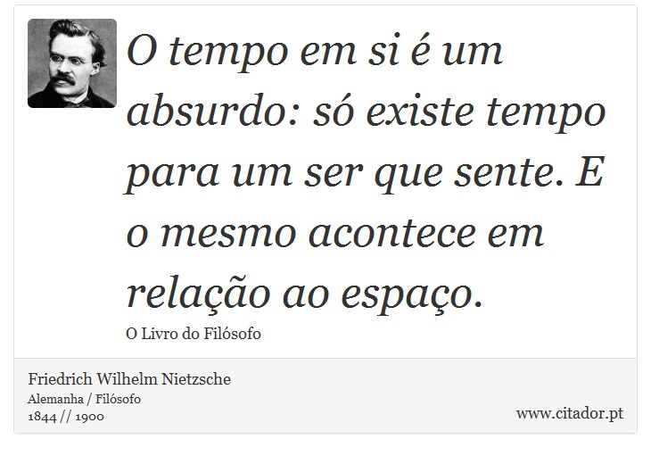 O tempo em si é um absurdo: só existe tempo para um ser que sente. E o mesmo acontece em relação ao espaço. - Friedrich Wilhelm Nietzsche - Frases