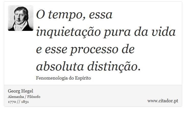 O tempo, essa inquietação pura da vida e esse processo de absoluta distinção. - Georg Hegel - Frases