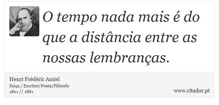 O tempo nada mais é do que a distância entre as nossas lembranças. - Henri Frédéric Amiel  - Frases