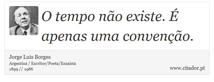 O tempo não existe. É apenas uma convenção. - Jorge Luis Borges - Frases