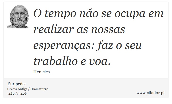 O tempo não se ocupa em realizar as nossas esperanças: faz o seu trabalho e voa. - Eurípedes - Frases