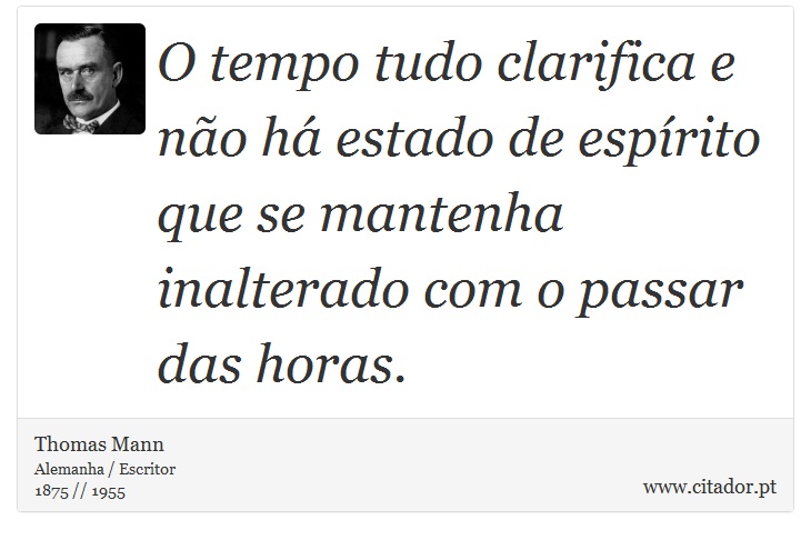 O tempo tudo clarifica e não há estado de espírito que se mantenha inalterado com o passar das horas. - Thomas Mann - Frases
