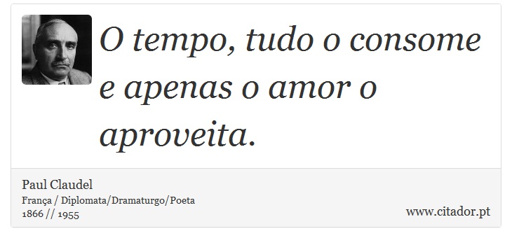 O tempo, tudo o consome e apenas o amor o aproveita. - Paul Claudel - Frases