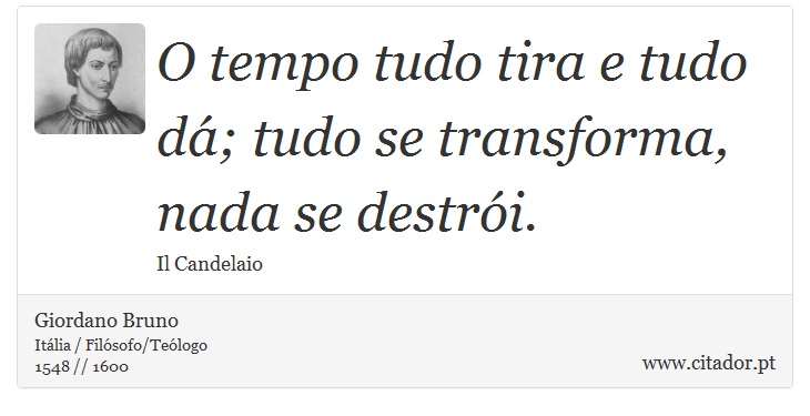 O tempo tudo tira e tudo dá; tudo se transforma, nada se destrói. - Giordano Bruno - Frases