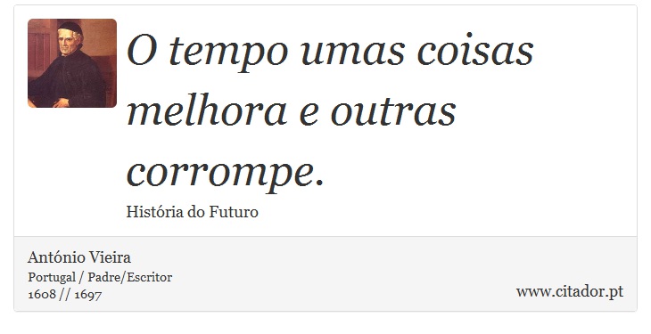 O tempo umas coisas melhora e outras corrompe. - António Vieira - Frases