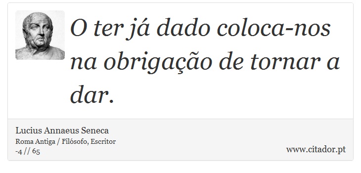 O ter já dado coloca-nos na obrigação de tornar a dar. - Lucius Annaeus Seneca - Frases