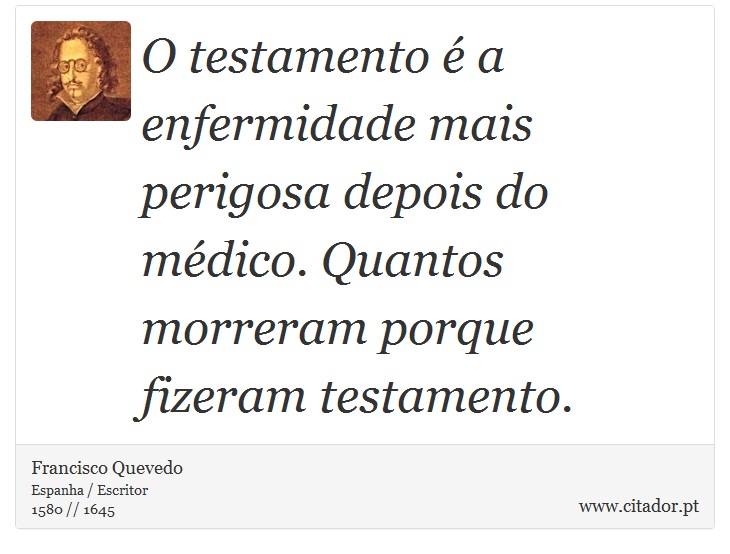 O testamento é a enfermidade mais perigosa depois do médico. Quantos morreram porque fizeram testamento. - Francisco Quevedo - Frases