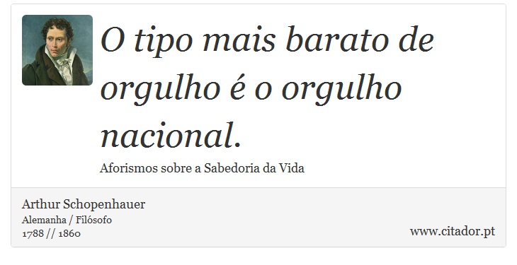 O tipo mais barato de orgulho é o orgulho nacional. - Arthur Schopenhauer - Frases