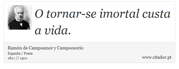 O tornar-se imortal custa a vida. - Ramón de Campoamor y Campoosorio - Frases