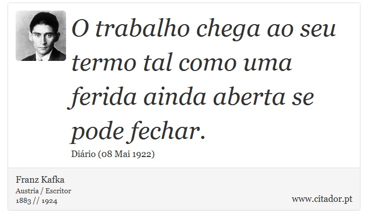 O trabalho chega ao seu termo tal como uma ferida ainda aberta se pode fechar. - Franz Kafka - Frases