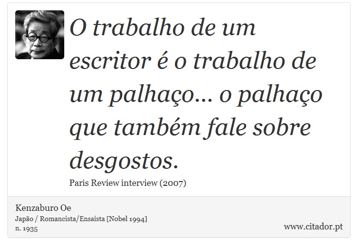 O trabalho de um escritor é o trabalho de um palhaço... o palhaço que também fale sobre desgostos. - Kenzaburo Oe - Frases