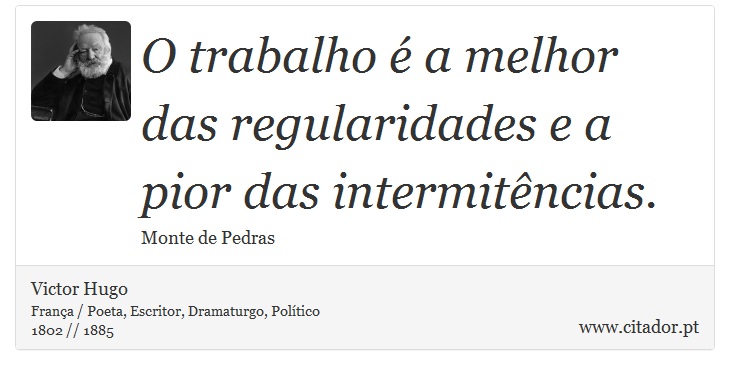 O trabalho é a melhor das regularidades e a pior das intermitências. - Victor Hugo - Frases