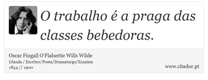 O trabalho é a praga das classes bebedoras. - Oscar Fingall O'Flahertie Wills Wilde - Frases