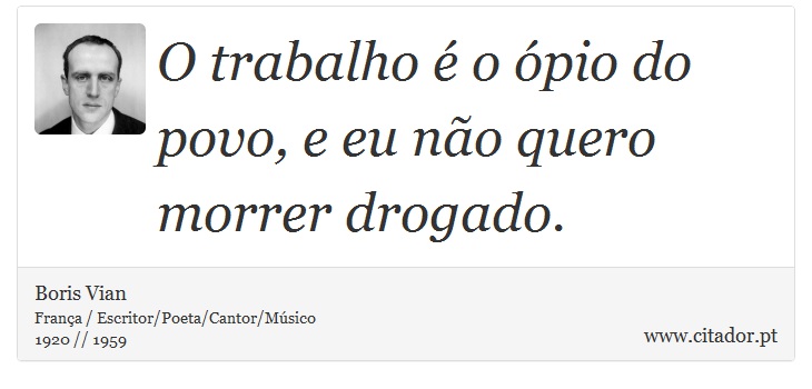 O trabalho é o ópio do povo, e eu não quero morrer drogado. - Boris Vian - Frases