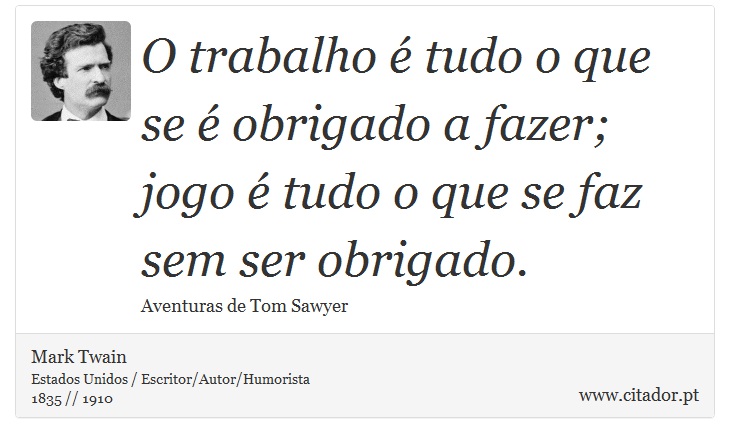 O trabalho é tudo o que se é obrigado a fazer; jogo é tudo o que se faz sem ser obrigado. - Mark Twain - Frases