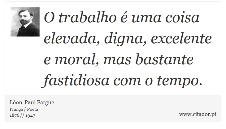O trabalho é uma coisa elevada, digna, excelente e moral, mas bastante fastidiosa com o tempo. - Léon-Paul Fargue - Frases