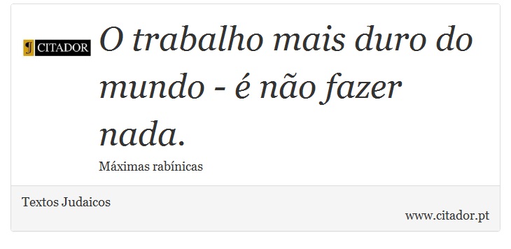 O trabalho mais duro do mundo - é não fazer nada. - Textos Judaicos - Frases