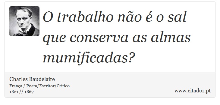O trabalho não é o sal que conserva as almas mumificadas? - Charles Baudelaire - Frases