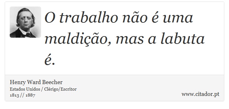 O trabalho não é uma maldição, mas a labuta é. - Henry Ward Beecher - Frases