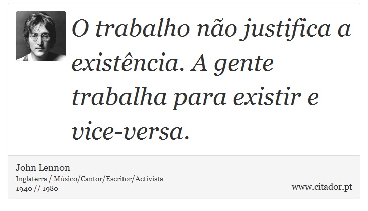 O trabalho não justifica a existência. A gente trabalha para existir e vice-versa. - John Lennon - Frases