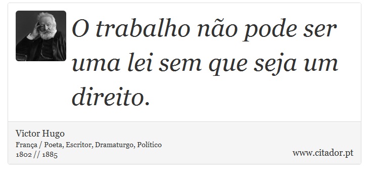 O trabalho não pode ser uma lei sem que seja um direito. - Victor Hugo - Frases