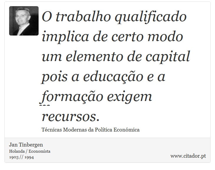 O trabalho qualificado implica de certo modo um elemento de capital pois a educação e a formação exigem recursos. - Jan Tinbergen - Frases