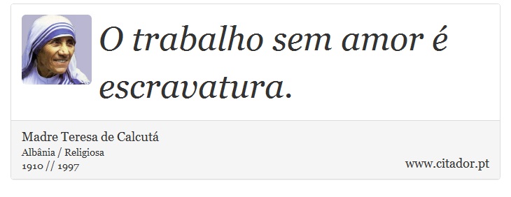 O trabalho sem amor é escravatura. - Madre Teresa de Calcutá - Frases