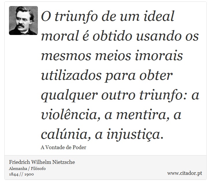 O triunfo de um ideal moral é obtido usando os mesmos meios imorais utilizados para obter qualquer outro triunfo: a violência, a mentira, a calúnia, a injustiça. - Friedrich Wilhelm Nietzsche - Frases