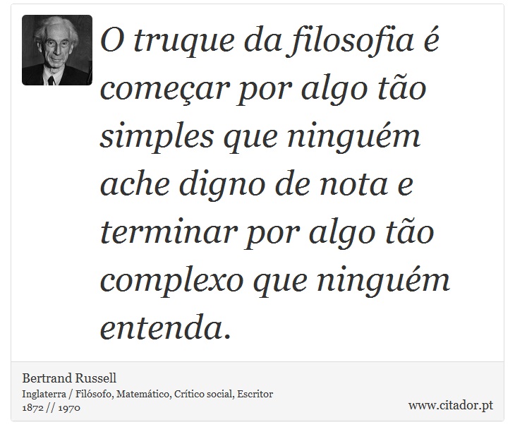 O truque da filosofia é começar por algo tão simples que ninguém ache digno de nota e terminar por algo tão complexo que ninguém entenda. - Bertrand Russell - Frases