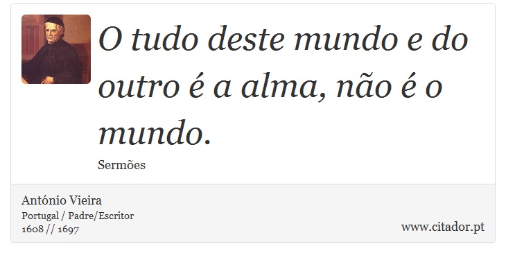 O tudo deste mundo e do outro é a alma, não é o mundo. - António Vieira - Frases