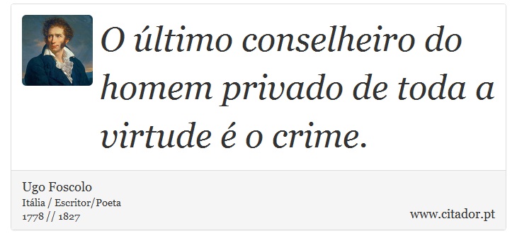 O último conselheiro do homem privado de toda a virtude é o crime. - Ugo Foscolo - Frases