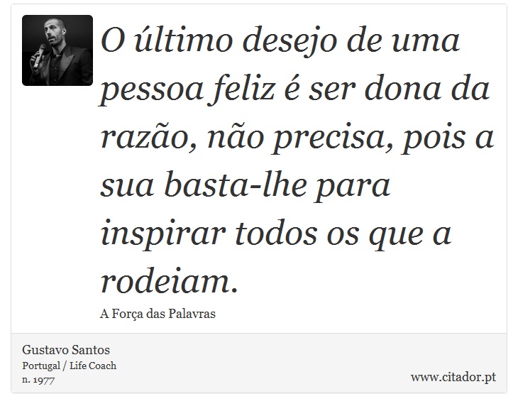 O último desejo de uma pessoa feliz é ser dona da razão, não precisa, pois a sua basta-lhe para inspirar todos os que a rodeiam. - Gustavo Santos - Frases