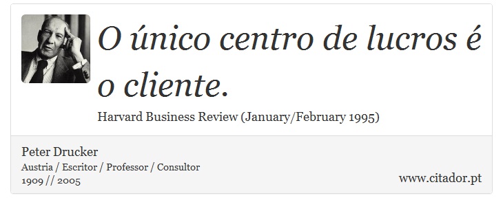 O único centro de lucros é o cliente. - Peter Drucker - Frases