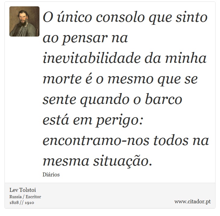 O único consolo que sinto ao pensar na inevitabilidade da minha morte é o mesmo que se sente quando o barco está em perigo: encontramo-nos todos na mesma situação. - Lev Tolstoi - Frases