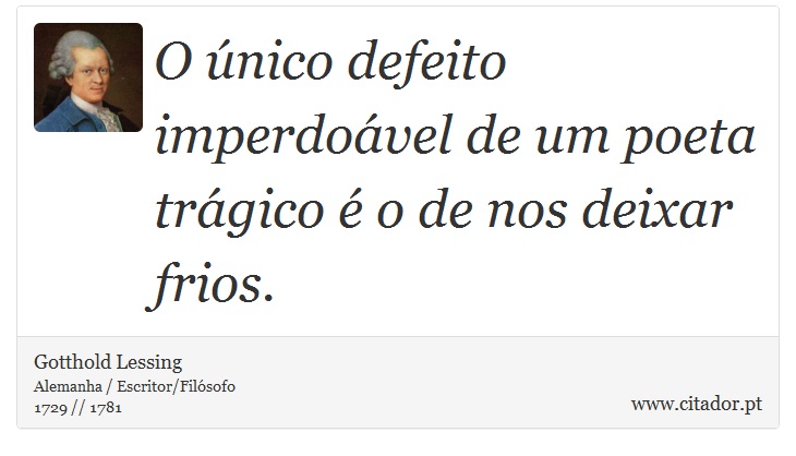O único defeito imperdoável de um poeta trágico é o de nos deixar frios. - Gotthold Lessing - Frases