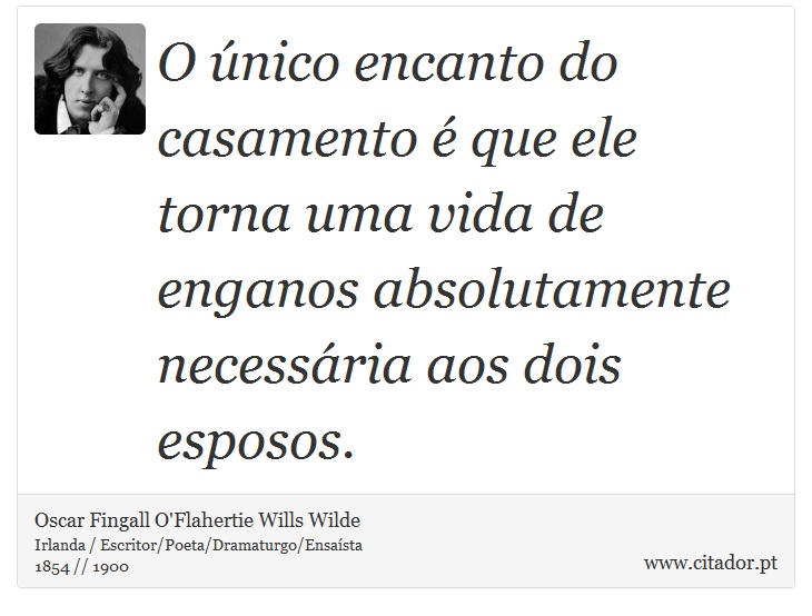 O único encanto do casamento é que ele torna uma vida de enganos absolutamente necessária aos dois esposos. - Oscar Fingall O'Flahertie Wills Wilde - Frases