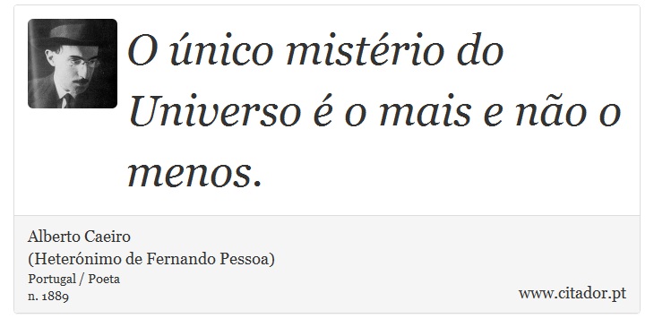O único mistério do Universo é o mais e não o menos. - Alberto Caeiro<BR>(Heterónimo de Fernando Pessoa) - Frases