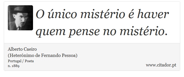 O único mistério é haver quem pense no mistério. - Alberto Caeiro<BR>(Heterónimo de Fernando Pessoa) - Frases