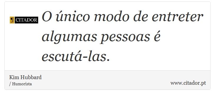 O único modo de entreter algumas pessoas é escutá-las. - Kim Hubbard - Frases