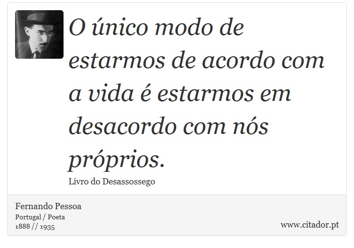 O único modo de estarmos de acordo com a vida é estarmos em desacordo com nós próprios. - Fernando Pessoa - Frases