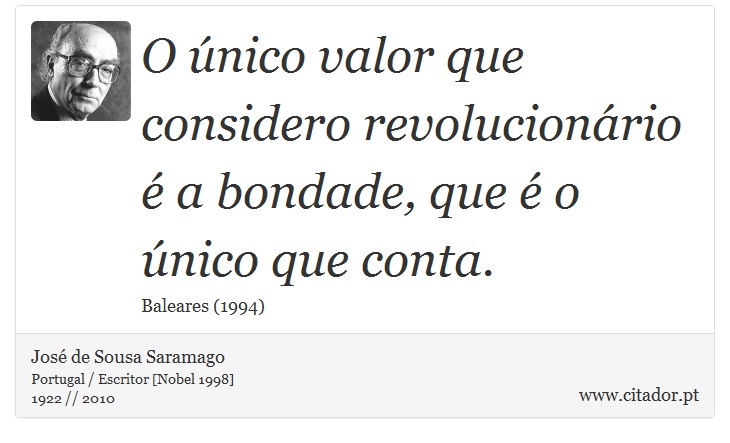 O único valor que considero revolucionário é a bondade, que é o único que conta. - José Saramago - Frases