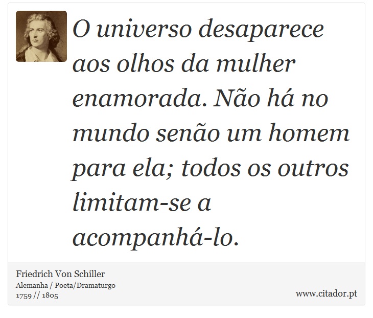 O universo desaparece aos olhos da mulher enamorada. Não há no mundo senão um homem para ela; todos os outros limitam-se a acompanhá-lo. - Friedrich Von Schiller - Frases