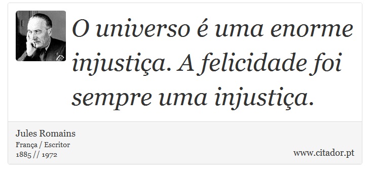 O universo é uma enorme injustiça. A felicidade foi sempre uma injustiça. - Jules Romains - Frases