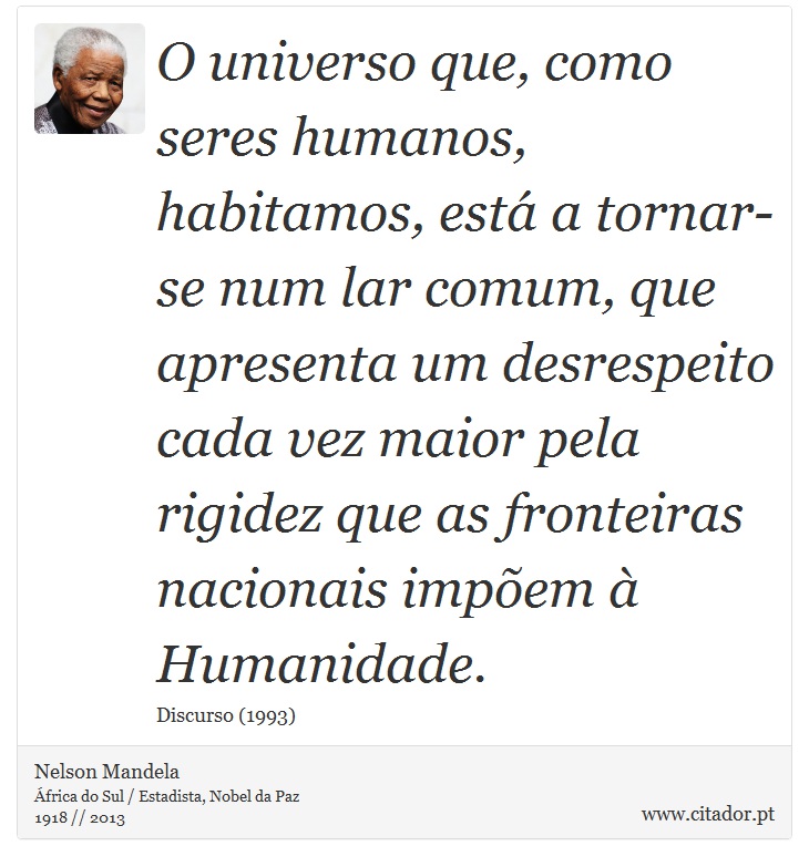 O universo que, como seres humanos, habitamos, está a tornar-se num lar comum, que apresenta um desrespeito cada vez maior pela rigidez que as fronteiras nacionais impõem à Humanidade. - Nelson Mandela - Frases