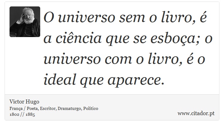 O universo sem o livro, é a ciência que se esboça; o universo com o livro, é o ideal que aparece. - Victor Hugo - Frases