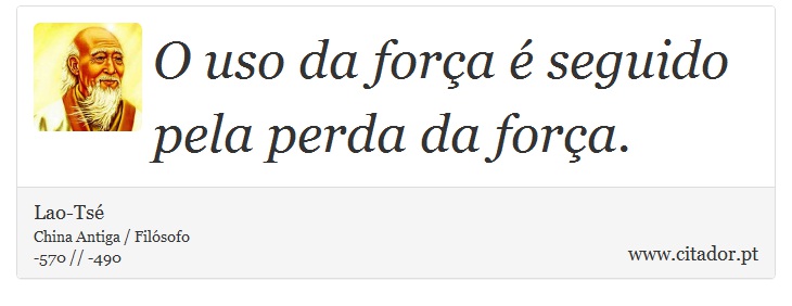 O uso da força é seguido pela perda da força. - Lao-Tsé - Frases