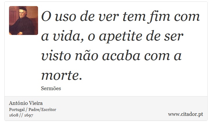 O uso de ver tem fim com a vida, o apetite de ser visto não acaba com a morte. - António Vieira - Frases