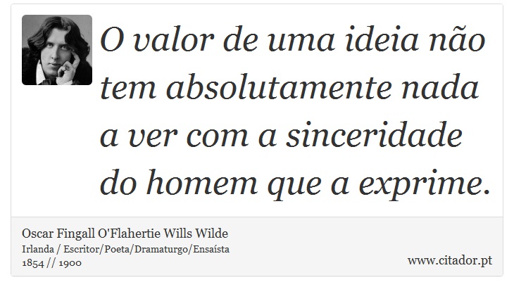 O valor de uma ideia não tem absolutamente nada a ver com a sinceridade do homem que a exprime. - Oscar Fingall O'Flahertie Wills Wilde - Frases