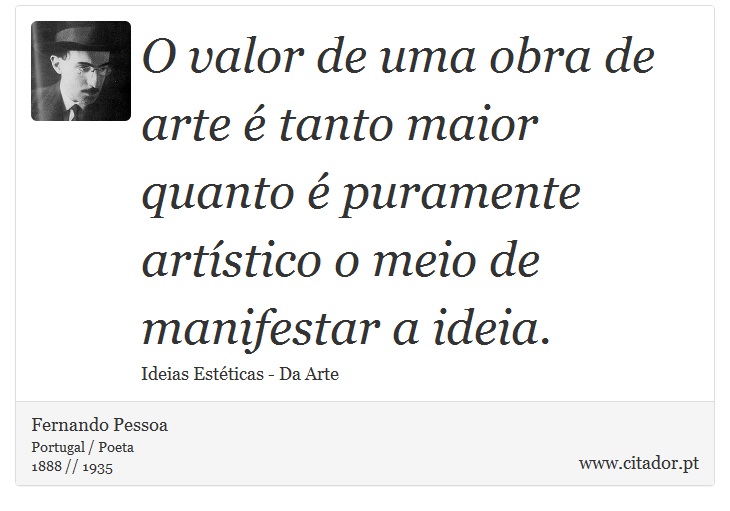 O valor de uma obra de arte  tanto maior quanto  puramente artstico o meio de manifestar a ideia. - Fernando Pessoa - Frases